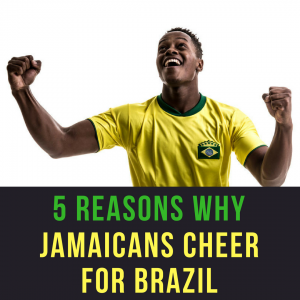 5 reasons Why Jamaicans Cheer for Brazil